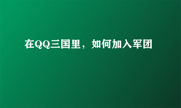 在QQ三国里，如何加入军团