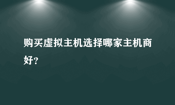 购买虚拟主机选择哪家主机商好？