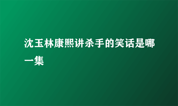 沈玉林康熙讲杀手的笑话是哪一集