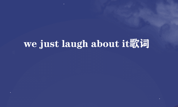 we just laugh about it歌词