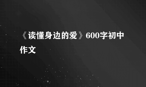 《读懂身边的爱》600字初中作文