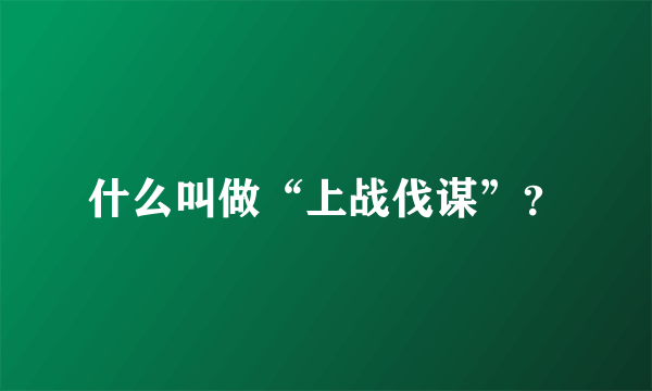 什么叫做“上战伐谋”？