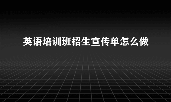 英语培训班招生宣传单怎么做