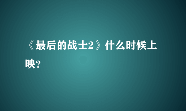 《最后的战士2》什么时候上映？