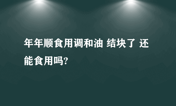 年年顺食用调和油 结块了 还能食用吗?