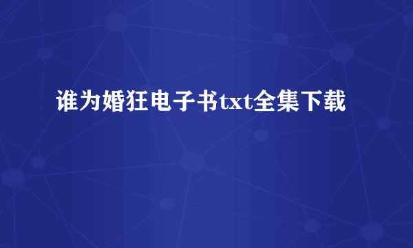 谁为婚狂电子书txt全集下载