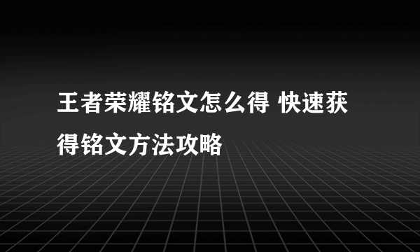 王者荣耀铭文怎么得 快速获得铭文方法攻略