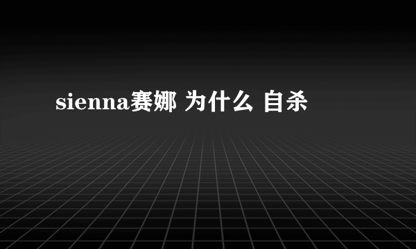 sienna赛娜 为什么 自杀