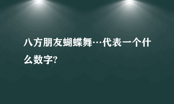 八方朋友蝴蝶舞…代表一个什么数字?