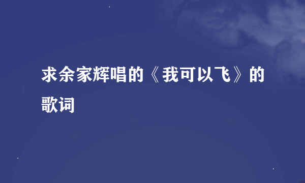 求余家辉唱的《我可以飞》的歌词