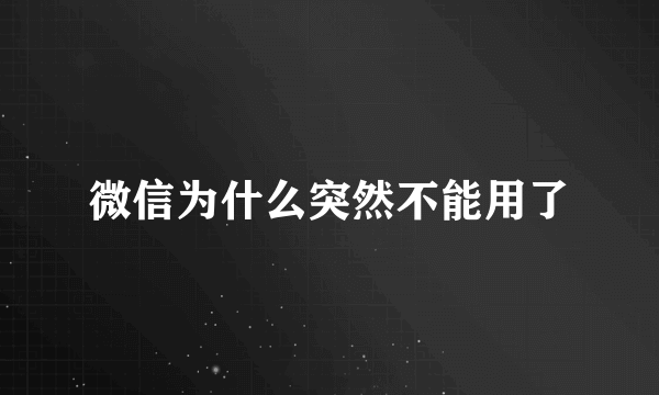 微信为什么突然不能用了