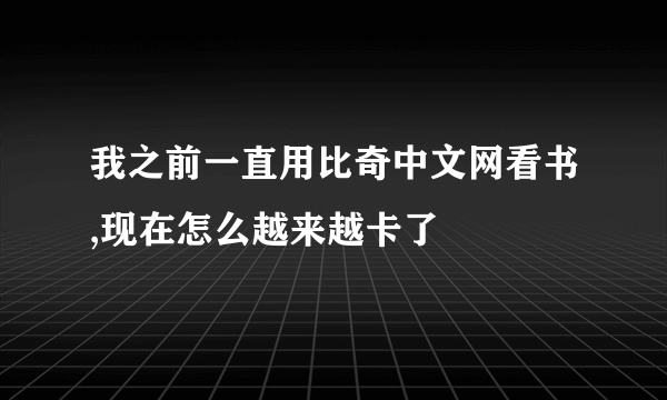 我之前一直用比奇中文网看书,现在怎么越来越卡了