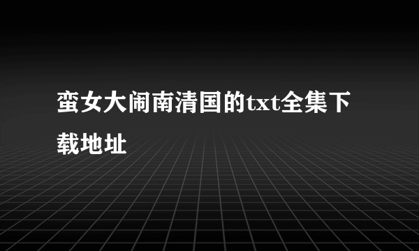 蛮女大闹南清国的txt全集下载地址