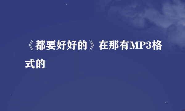 《都要好好的》在那有MP3格式的