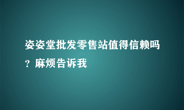 姿姿堂批发零售站值得信赖吗？麻烦告诉我