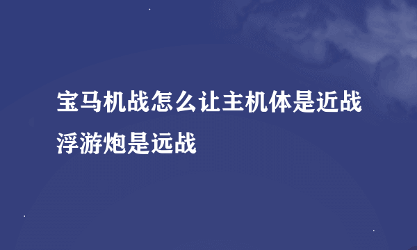 宝马机战怎么让主机体是近战浮游炮是远战