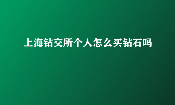 上海钻交所个人怎么买钻石吗