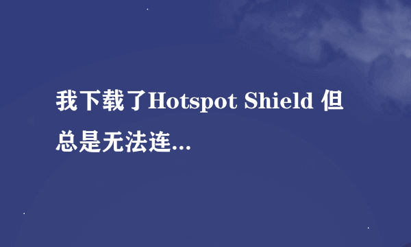 我下载了Hotspot Shield 但总是无法连接，咋办？