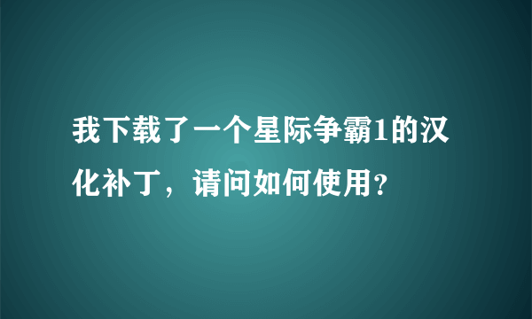 我下载了一个星际争霸1的汉化补丁，请问如何使用？