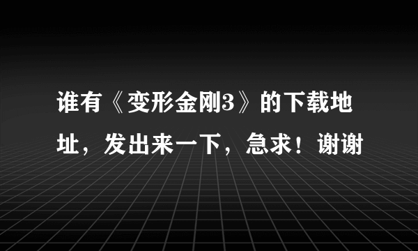 谁有《变形金刚3》的下载地址，发出来一下，急求！谢谢