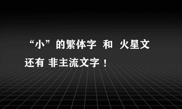 “小”的繁体字  和  火星文  还有 非主流文字 ！