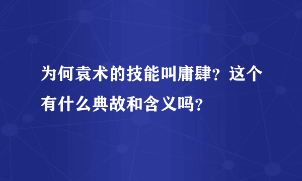 为何袁术的技能叫庸肆？这个有什么典故和含义吗？