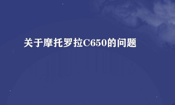 关于摩托罗拉C650的问题