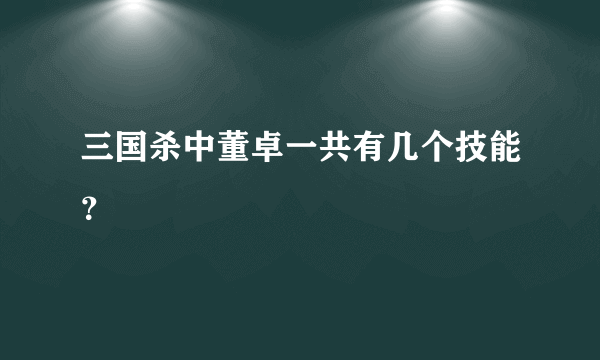 三国杀中董卓一共有几个技能？