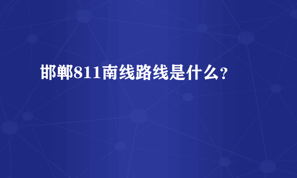 邯郸811南线路线是什么？