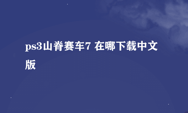 ps3山脊赛车7 在哪下载中文版