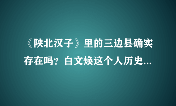 《陕北汉子》里的三边县确实存在吗？白文焕这个人历史上有吗？