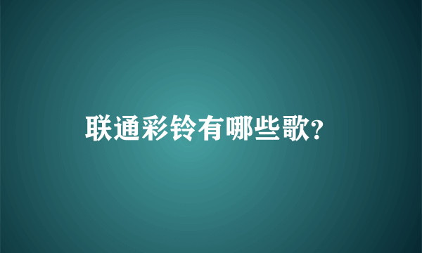 联通彩铃有哪些歌？