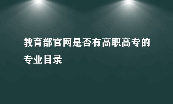 教育部官网是否有高职高专的专业目录