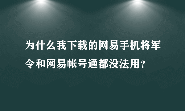 为什么我下载的网易手机将军令和网易帐号通都没法用？