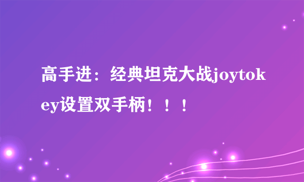 高手进：经典坦克大战joytokey设置双手柄！！！