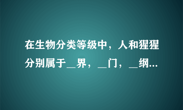 在生物分类等级中，人和猩猩分别属于＿界，＿门，＿纲，＿目，＿科，＿属，＿种？