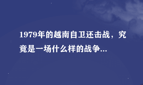 1979年的越南自卫还击战，究竟是一场什么样的战争？为什么看不到关于这场战争的的宣传报道和影视题材？