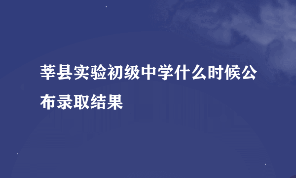 莘县实验初级中学什么时候公布录取结果