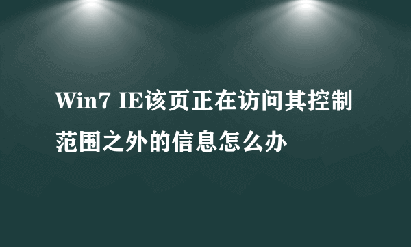 Win7 IE该页正在访问其控制范围之外的信息怎么办