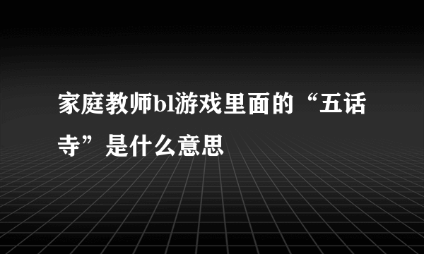 家庭教师bl游戏里面的“五话寺”是什么意思