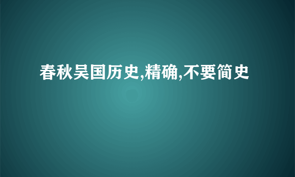 春秋吴国历史,精确,不要简史