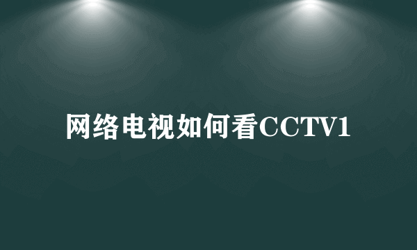 网络电视如何看CCTV1