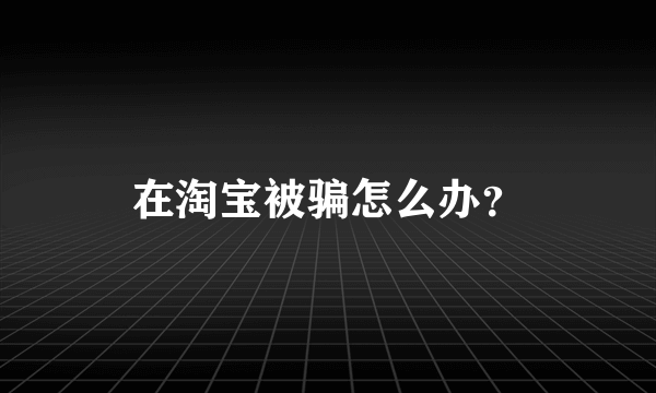 在淘宝被骗怎么办？