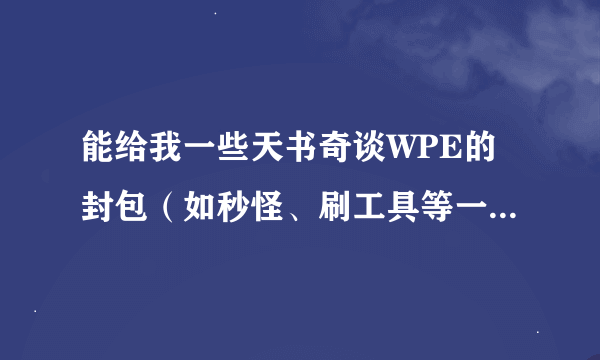 能给我一些天书奇谈WPE的封包（如秒怪、刷工具等一系列东西）有拜托发上来