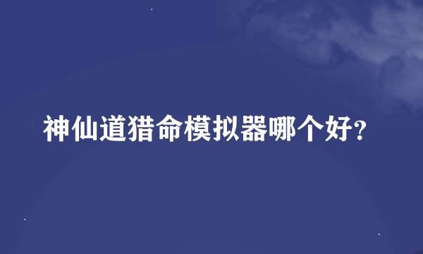 神仙道猎命模拟器哪个好？