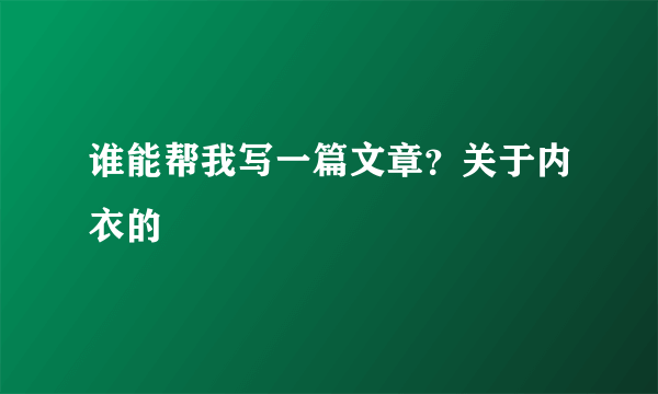 谁能帮我写一篇文章？关于内衣的