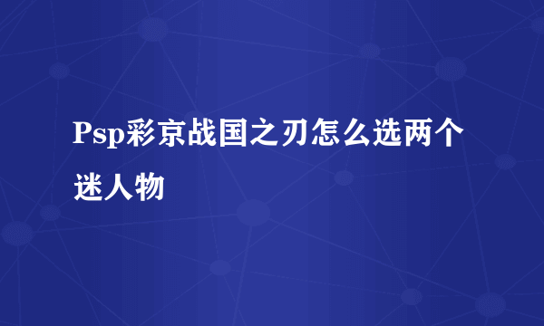 Psp彩京战国之刃怎么选两个迷人物