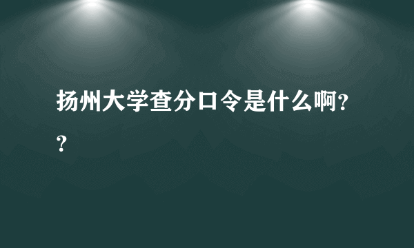 扬州大学查分口令是什么啊？？