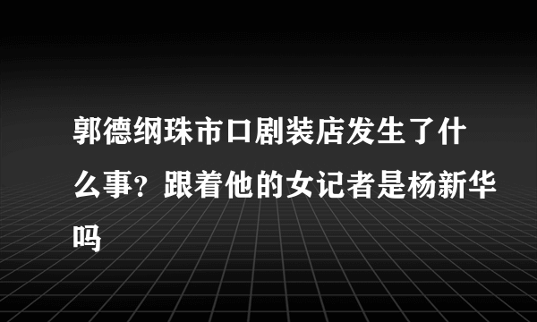 郭德纲珠市口剧装店发生了什么事？跟着他的女记者是杨新华吗