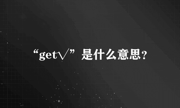 “get√”是什么意思？